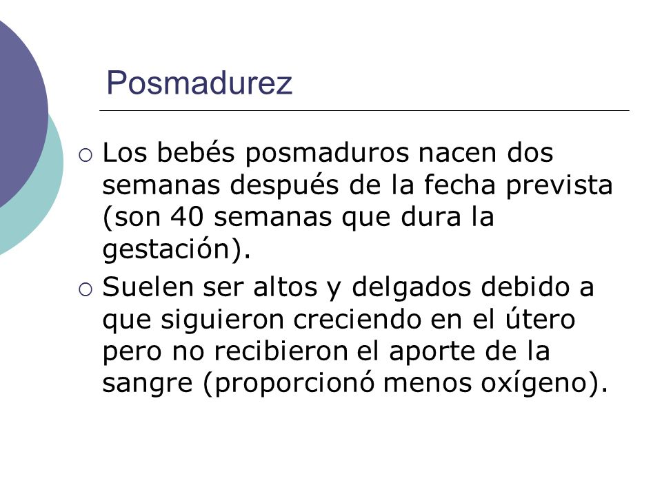 Posmadurez Los bebés posmaduros nacen dos semanas después de la fecha prevista (son 40 semanas que dura la gestación).