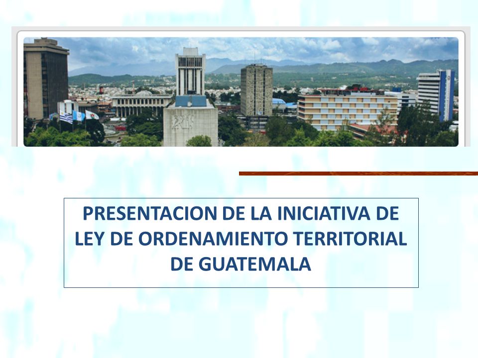 PRESENTACION DE LA INICIATIVA DE LEY DE ORDENAMIENTO TERRITORIAL DE GUATEMALA