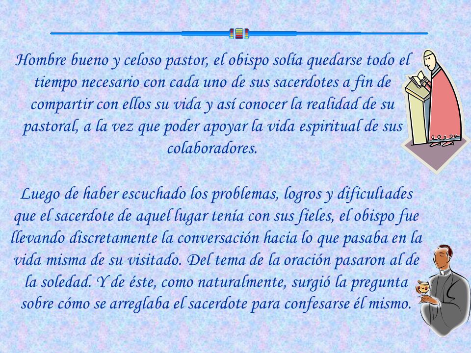 Hombre bueno y celoso pastor, el obispo solía quedarse todo el tiempo necesario con cada uno de sus sacerdotes a fin de compartir con ellos su vida y así conocer la realidad de su pastoral, a la vez que poder apoyar la vida espiritual de sus colaboradores.