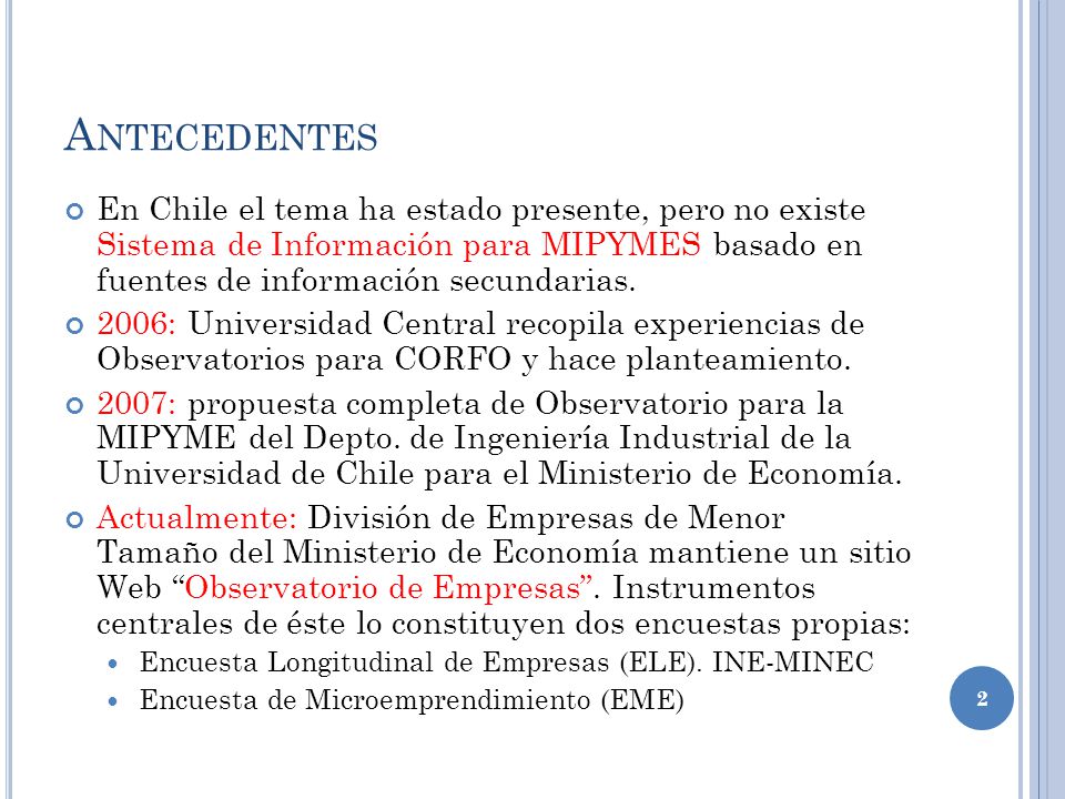 Antecedentes En Chile el tema ha estado presente, pero no existe Sistema de Información para MIPYMES basado en fuentes de información secundarias.