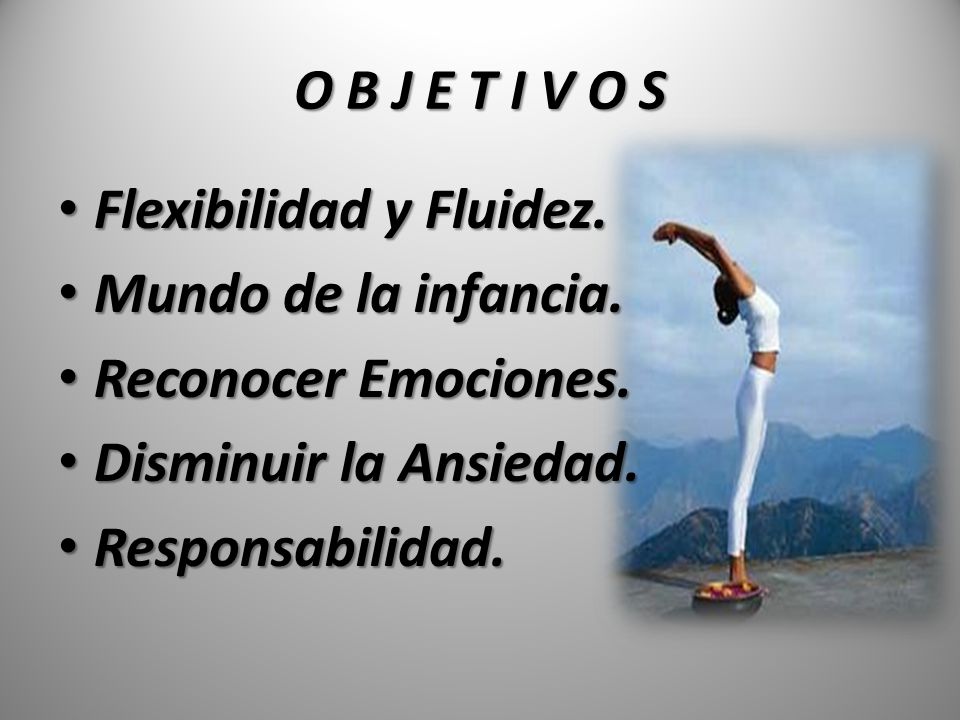 O B J E T I V O S Flexibilidad y Fluidez. Mundo de la infancia. Reconocer Emociones. Disminuir la Ansiedad.