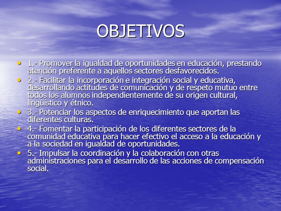 OBJETIVOS 1.- Promover la igualdad de oportunidades en educación, prestando atención preferente a aquellos sectores desfavorecidos.