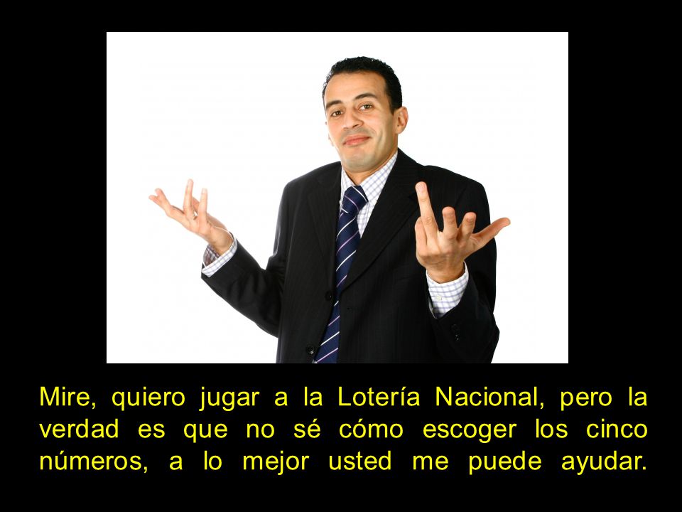 Mire, quiero jugar a la Lotería Nacional, pero la verdad es que no sé cómo escoger los cinco números, a lo mejor usted me puede ayudar.