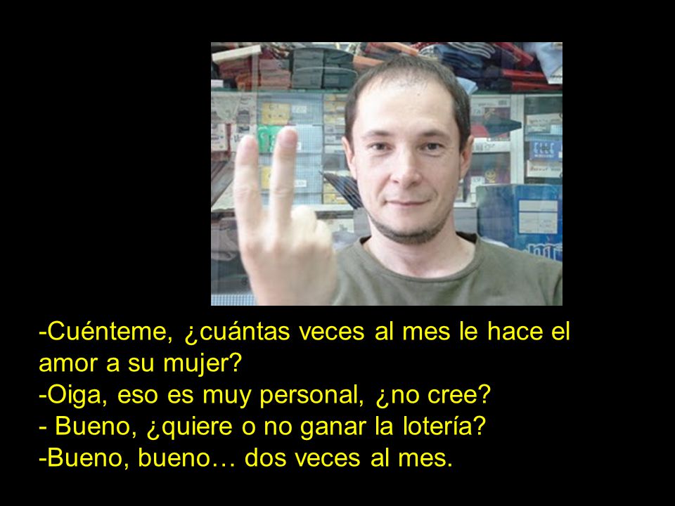 -Cuénteme, ¿cuántas veces al mes le hace el amor a su mujer