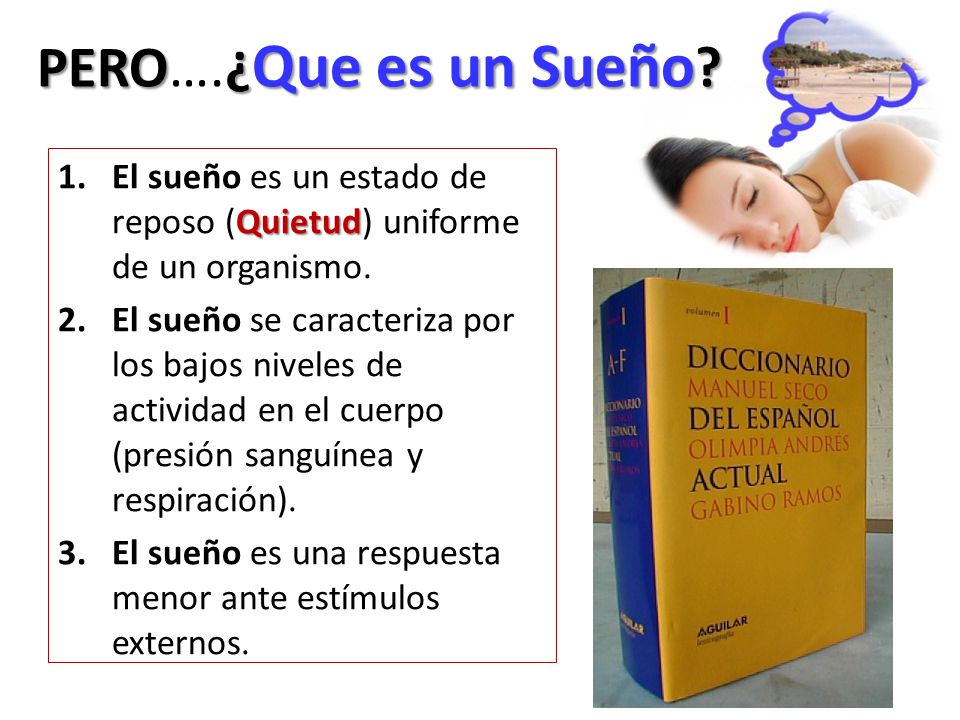 PERO….¿Que es un Sueño El sueño es un estado de reposo (Quietud) uniforme de un organismo.