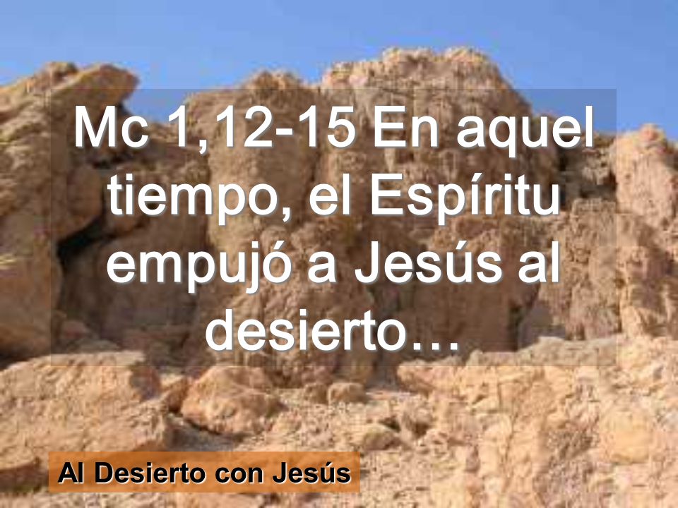 Mc 1,12-15 En aquel tiempo, el Espíritu empujó a Jesús al desierto…