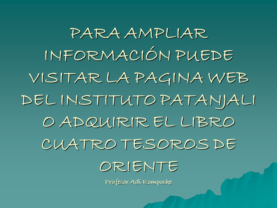 PARA AMPLIAR INFORMACIÓN PUEDE VISITAR LA PAGINA WEB DEL INSTITUTO PATANJALI O ADQUIRIR EL LIBRO CUATRO TESOROS DE ORIENTE Profesor Adi Rompoche