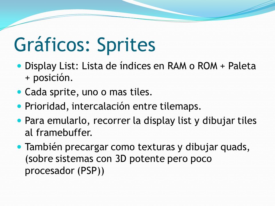 Gráficos: Sprites Display List: Lista de índices en RAM o ROM + Paleta + posición. Cada sprite, uno o mas tiles.