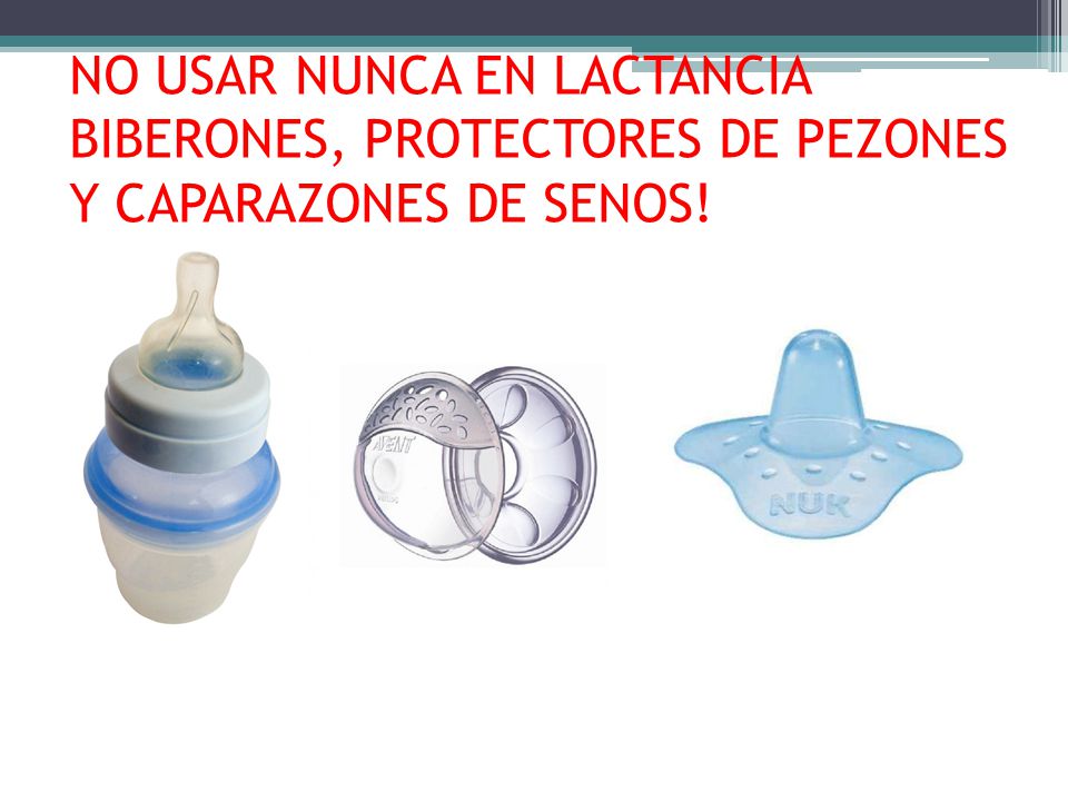 NO USAR NUNCA EN LACTANCIA BIBERONES, PROTECTORES DE PEZONES Y CAPARAZONES DE SENOS!