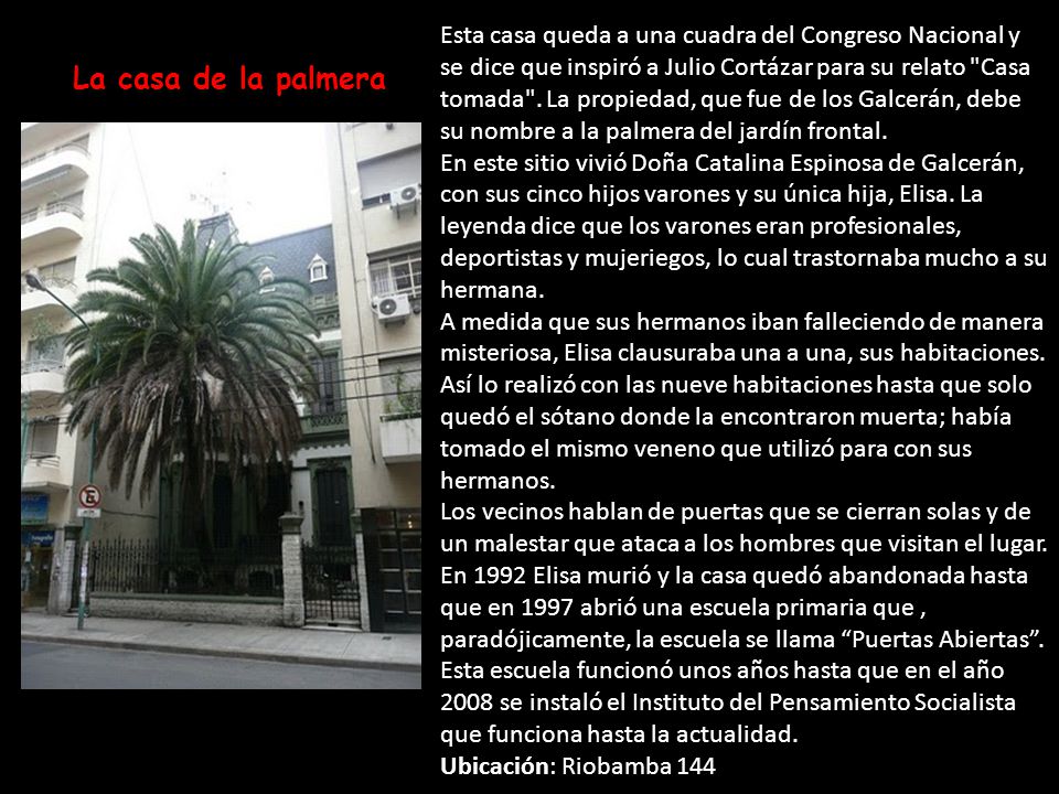 Esta casa queda a una cuadra del Congreso Nacional y se dice que inspiró a Julio Cortázar para su relato Casa tomada . La propiedad, que fue de los Galcerán, debe su nombre a la palmera del jardín frontal.