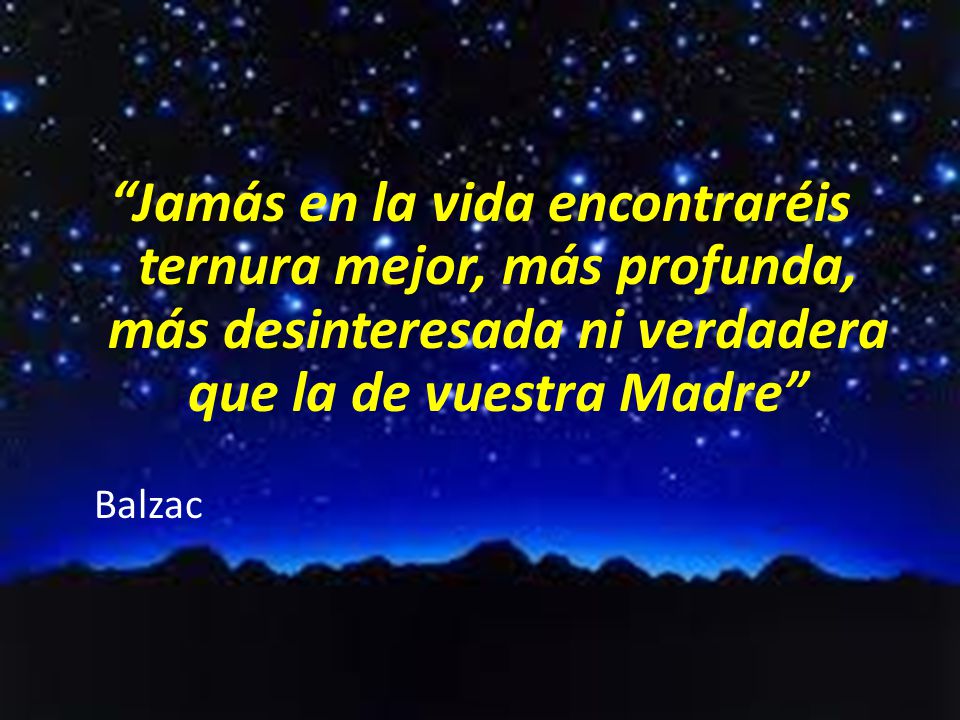 Jamás en la vida encontraréis ternura mejor, más profunda, más desinteresada ni verdadera que la de vuestra Madre