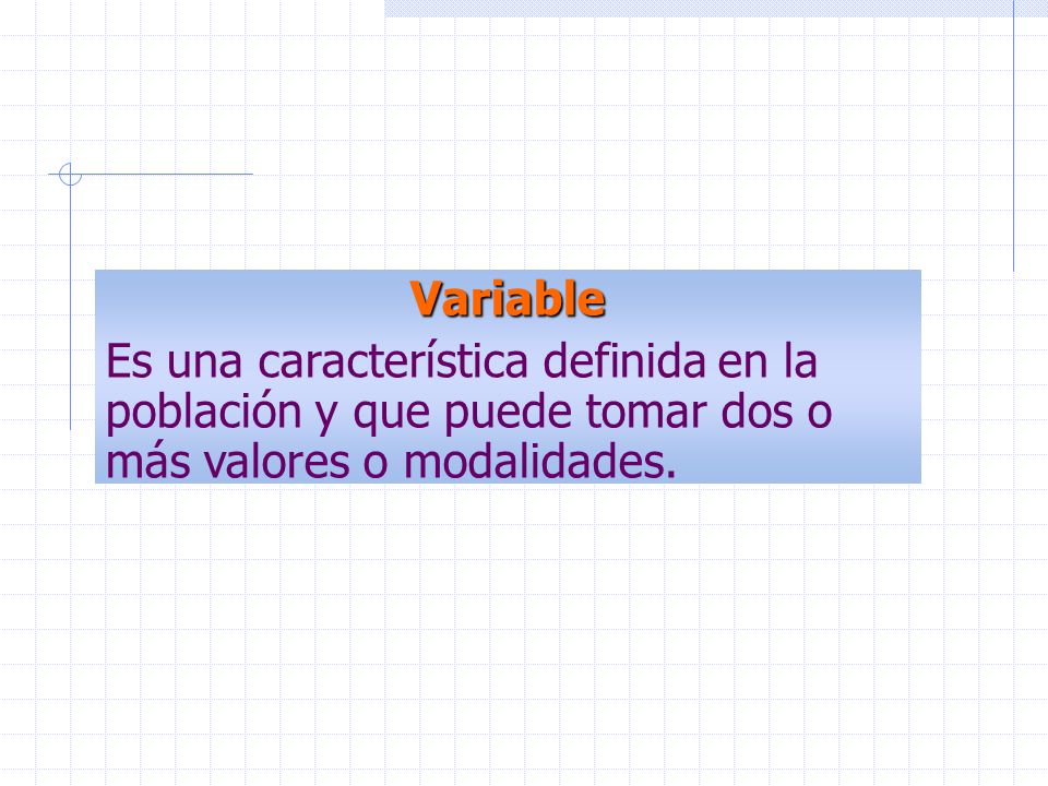 Variable Es una característica definida en la población y que puede tomar dos o más valores o modalidades.