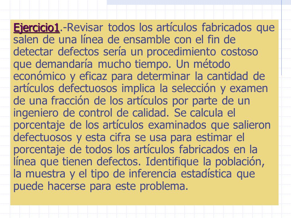 Ejercicio1.-Revisar todos los artículos fabricados que salen de una línea de ensamble con el fin de detectar defectos sería un procedimiento costoso que demandaría mucho tiempo.