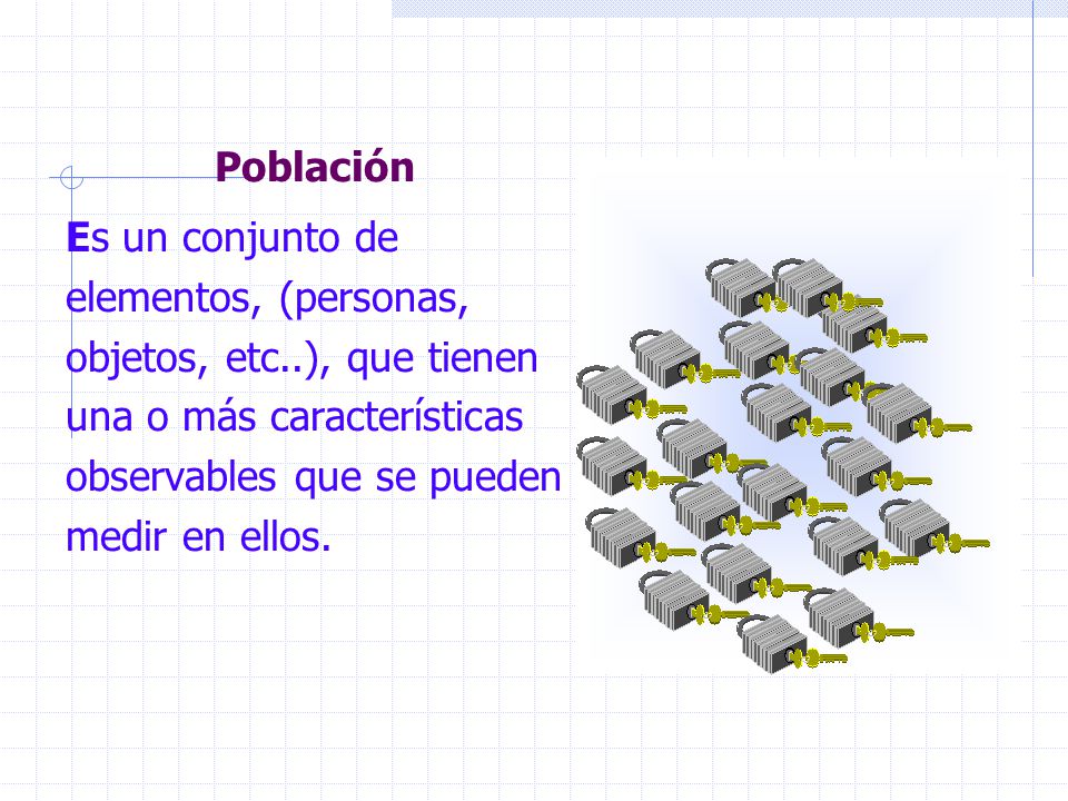 Población Es un conjunto de elementos, (personas, objetos, etc..), que tienen una o más características observables que se pueden medir en ellos.