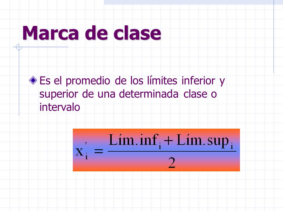 Marca de clase Es el promedio de los límites inferior y superior de una determinada clase o intervalo.