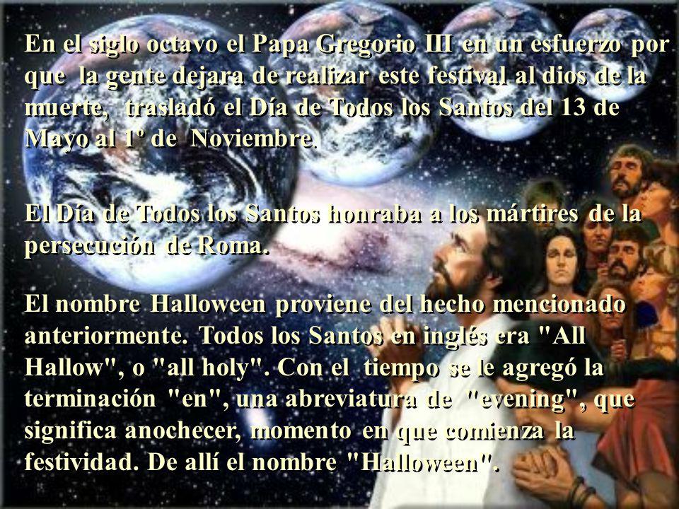 En el siglo octavo el Papa Gregorio III en un esfuerzo por que la gente dejara de realizar este festival al dios de la muerte, trasladó el Día de Todos los Santos del 13 de Mayo al 1º de Noviembre.