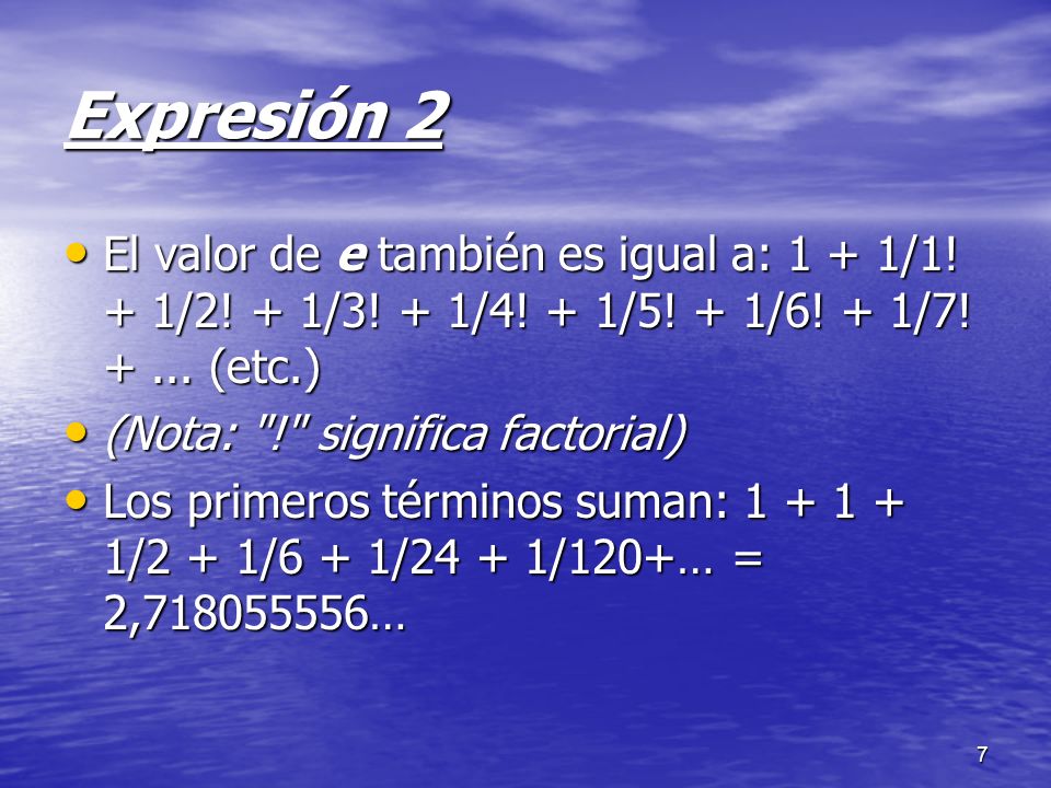 Expresión 2 El valor de e también es igual a: 1 + 1/1! + 1/2! + 1/3! + 1/4! + 1/5! + 1/6! + 1/7! (etc.)