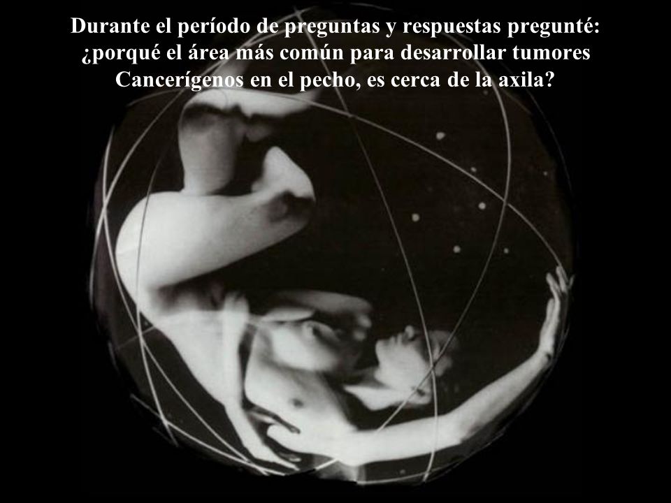 Durante el período de preguntas y respuestas pregunté: ¿porqué el área más común para desarrollar tumores Cancerígenos en el pecho, es cerca de la axila