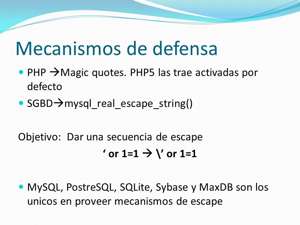 Mecanismos de defensa PHP Magic quotes. PHP5 las trae activadas por defecto. SGBDmysql_real_escape_string()