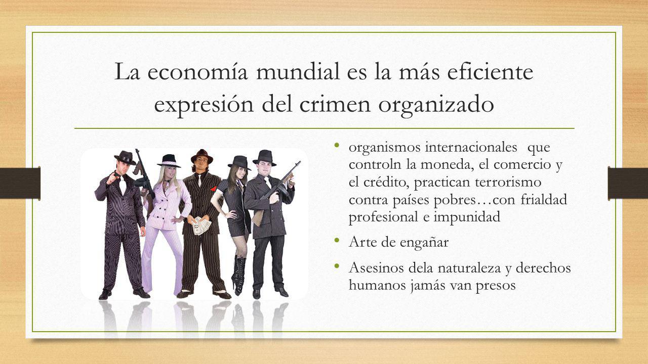 La economía mundial es la más eficiente expresión del crimen organizado