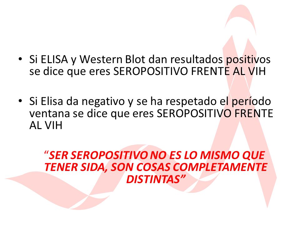 Si ELISA y Western Blot dan resultados positivos se dice que eres SEROPOSITIVO FRENTE AL VIH