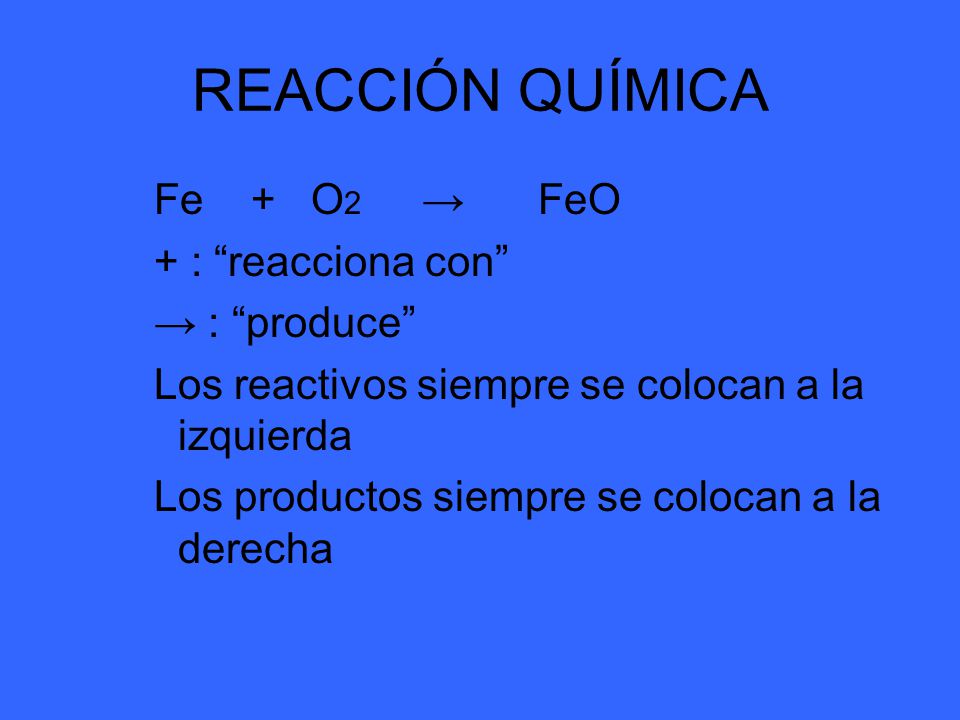 REACCIÓN QUÍMICA Fe + O2 → FeO + : reacciona con → : produce