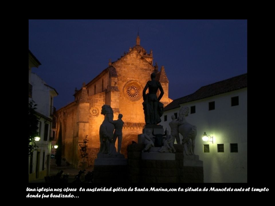 Una iglesia nos ofrece la austeridad gótica de Santa Marina, con la silueta de Manolete ante el templo