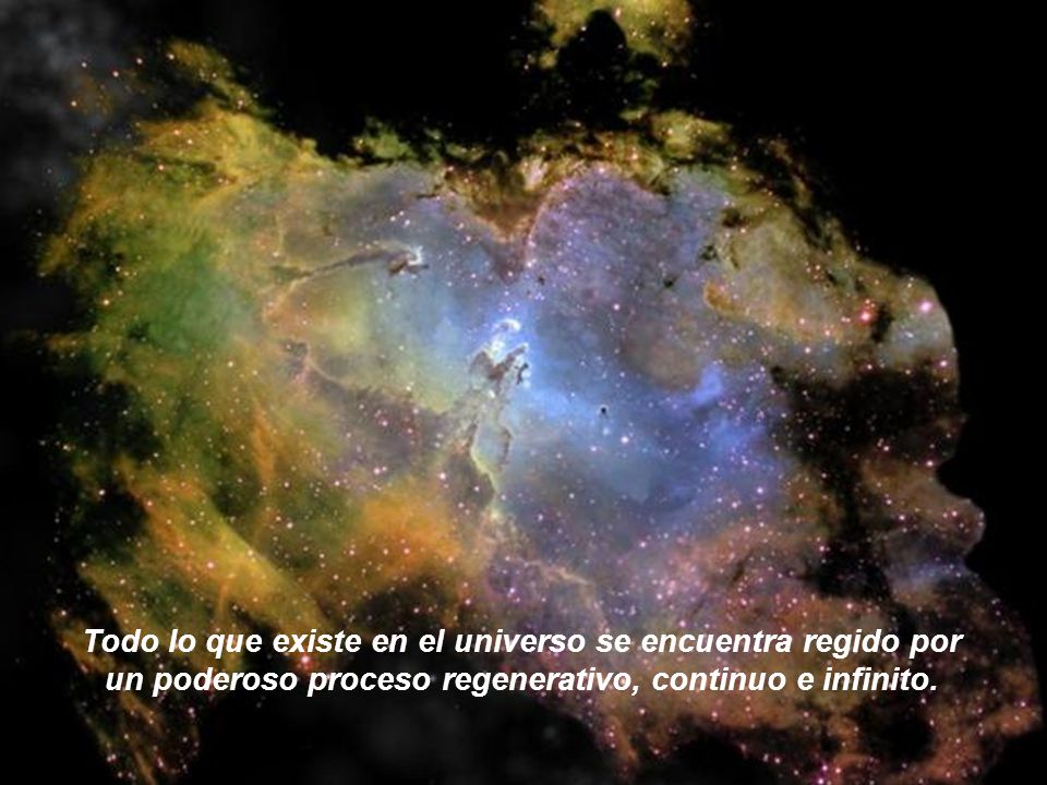 Todo lo que existe en el universo se encuentra regido por un poderoso proceso regenerativo, continuo e infinito.