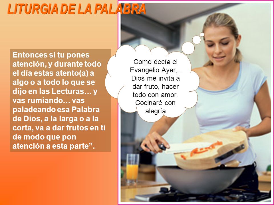LITURGIA DE LA PALABRA Como decía el Evangelio Ayer,.. Dios me invita a dar fruto, hacer todo con amor. Cocinaré con alegría.