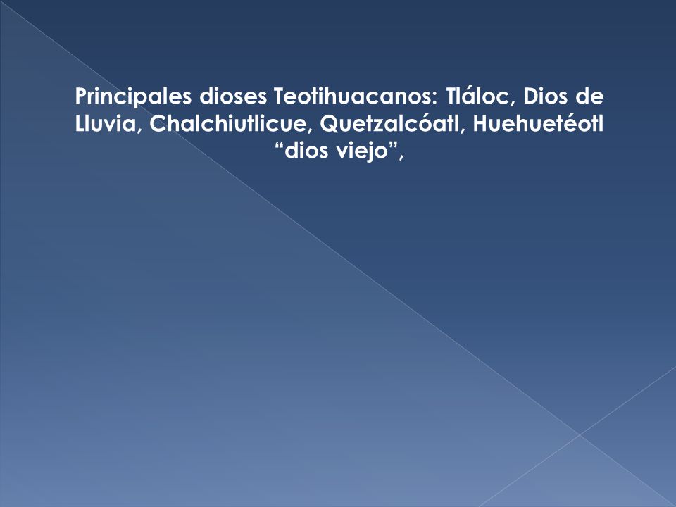 Principales dioses Teotihuacanos: Tláloc, Dios de Lluvia, Chalchiutlicue, Quetzalcóatl, Huehuetéotl dios viejo ,