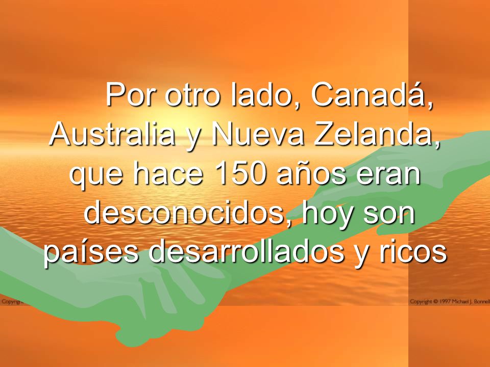 Por otro lado, Canadá, Australia y Nueva Zelanda, que hace 150 años eran desconocidos, hoy son países desarrollados y ricos