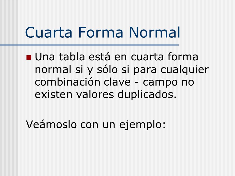 Cuarta Forma Normal Una tabla está en cuarta forma normal si y sólo si para cualquier combinación clave - campo no existen valores duplicados.