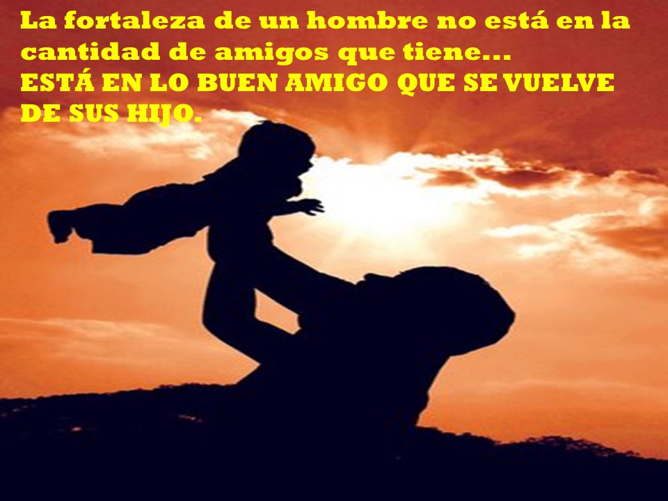 La fortaleza de un hombre no está en la cantidad de amigos que tiene