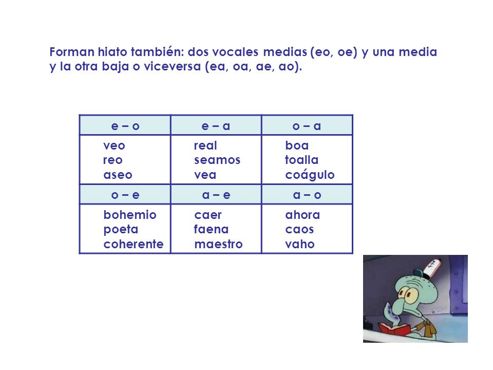 Forman hiato también: dos vocales medias (eo, oe) y una media y la otra baja o viceversa (ea, oa, ae, ao).