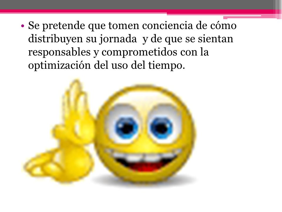 Se pretende que tomen conciencia de cómo distribuyen su jornada y de que se sientan responsables y comprometidos con la optimización del uso del tiempo.