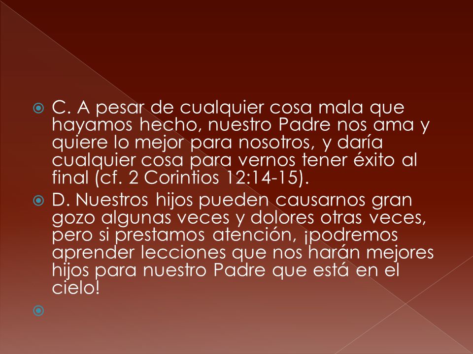 C. A pesar de cualquier cosa mala que hayamos hecho, nuestro Padre nos ama y quiere lo mejor para nosotros, y daría cualquier cosa para vernos tener éxito al final (cf. 2 Corintios 12:14-15).