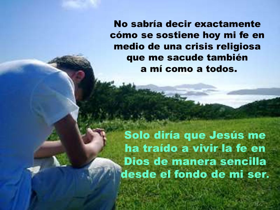 No sabría decir exactamente cómo se sostiene hoy mi fe en medio de una crisis religiosa que me sacude también