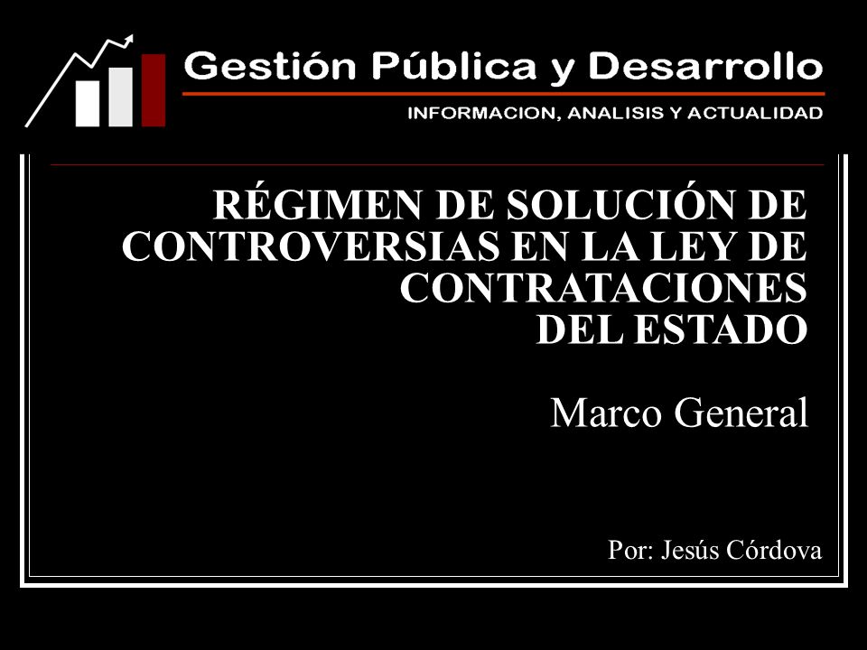 RÉGIMEN DE SOLUCIÓN DE CONTROVERSIAS EN LA LEY DE CONTRATACIONES DEL ESTADO Marco General