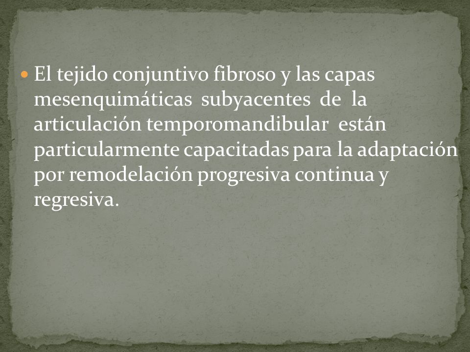 El tejido conjuntivo fibroso y las capas mesenquimáticas subyacentes de la articulación temporomandibular están particularmente capacitadas para la adaptación por remodelación progresiva continua y regresiva.