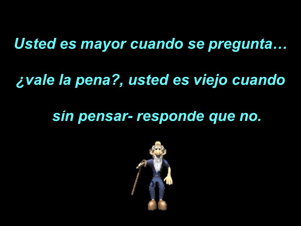 Usted es mayor cuando se pregunta… sin pensar- responde que no.