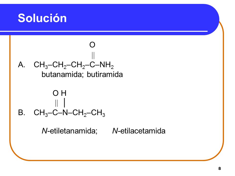 Solución O  A. CH3–CH2–CH2–C–NH2 butanamida; butiramida O H  │