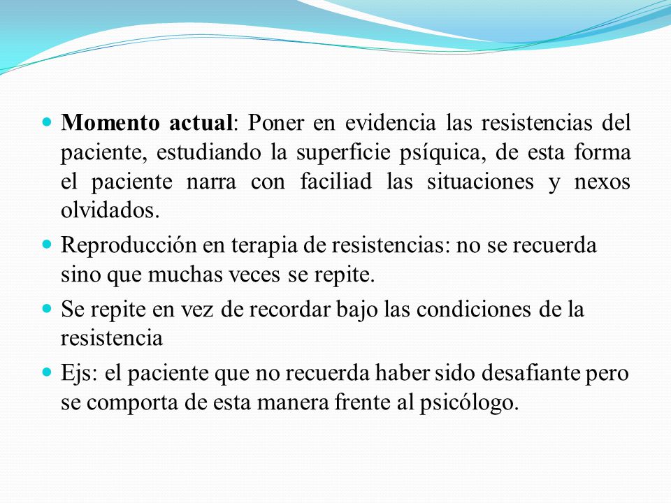 Momento actual: Poner en evidencia las resistencias del paciente, estudiando la superficie psíquica, de esta forma el paciente narra con faciliad las situaciones y nexos olvidados.