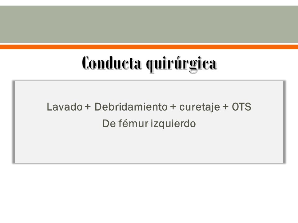 Lavado + Debridamiento + curetaje + OTS De fémur izquierdo