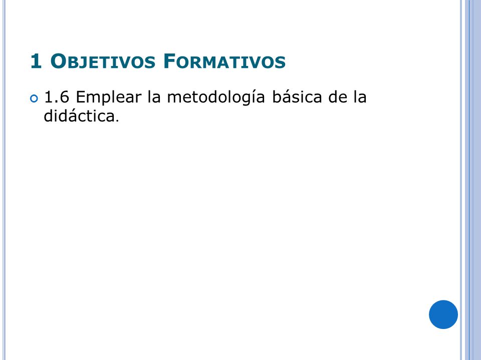 1 Objetivos Formativos 1.6 Emplear la metodología básica de la didáctica.