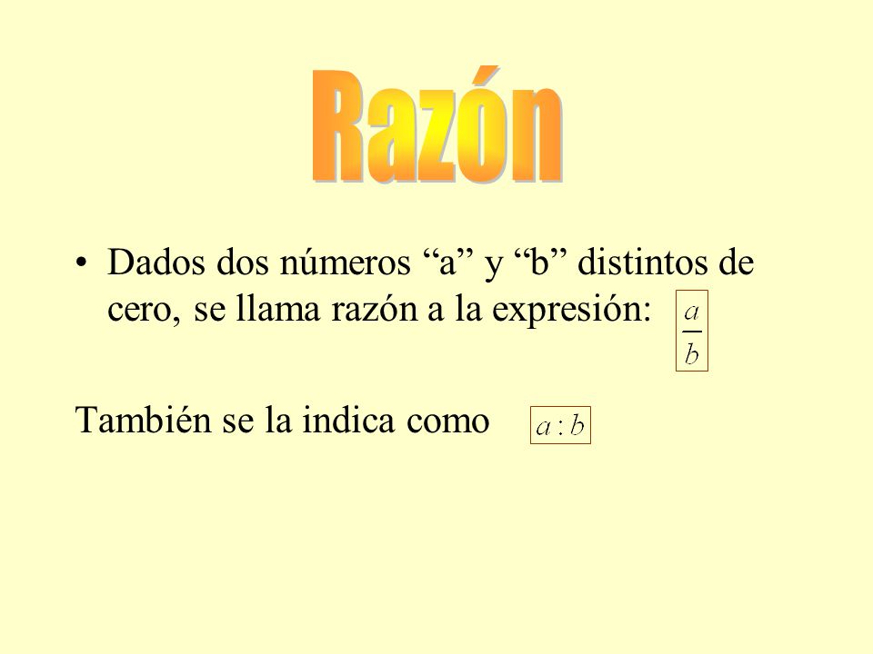 Razón Dados dos números a y b distintos de cero, se llama razón a la expresión: También se la indica como.