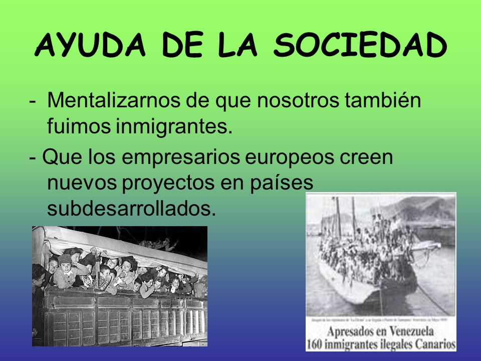 AYUDA DE LA SOCIEDAD Mentalizarnos de que nosotros también fuimos inmigrantes.