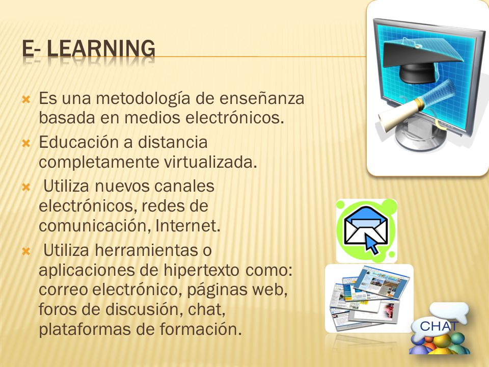 E- Learning Es una metodología de enseñanza basada en medios electrónicos. Educación a distancia completamente virtualizada.