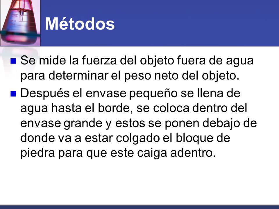 Métodos Se mide la fuerza del objeto fuera de agua para determinar el peso neto del objeto.