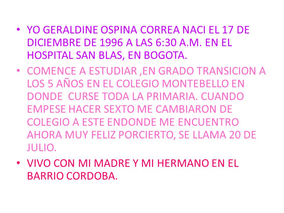 YO GERALDINE OSPINA CORREA NACI EL 17 DE DICIEMBRE DE 1996 A LAS 6:30 A.M. EN EL HOSPITAL SAN BLAS, EN BOGOTA.