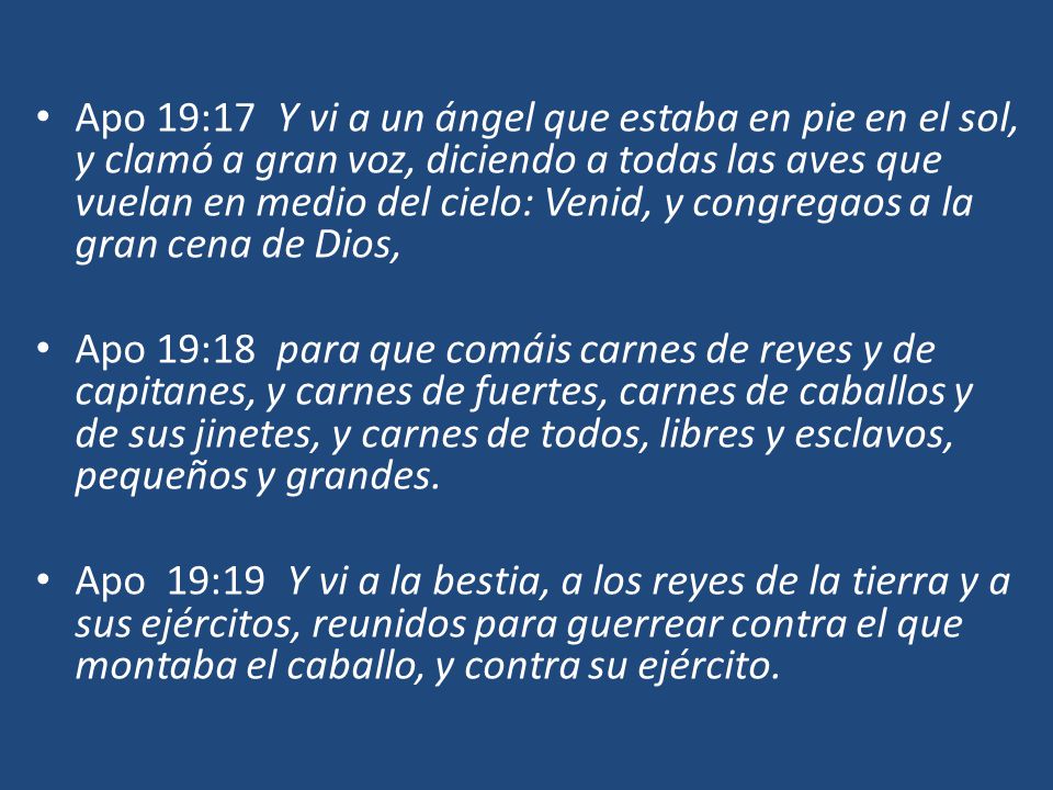 Apo 19:17 Y vi a un ángel que estaba en pie en el sol, y clamó a gran voz, diciendo a todas las aves que vuelan en medio del cielo: Venid, y congregaos a la gran cena de Dios,